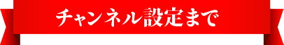 チャンネル設定まで